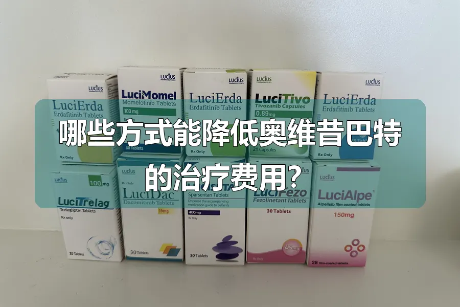 哪些方式能降低奥维昔巴特的治疗费用？